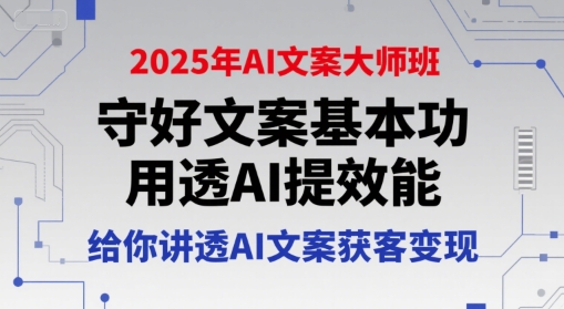 2025年AI文案大师班，守好文案基本功，用透AI提效能，给你讲透AI文案获客变现-副业网