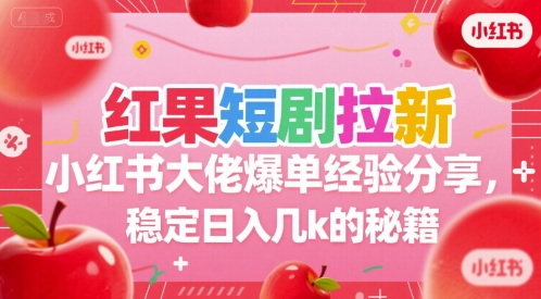 红果短剧拉新小红书大佬爆单经验分享，稳定日入几k的秘籍-副业网