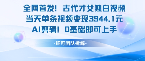 全网首发！古代才女独白视频，当天单条视频变现1k，AI剪辑0基础即可上手-副业网