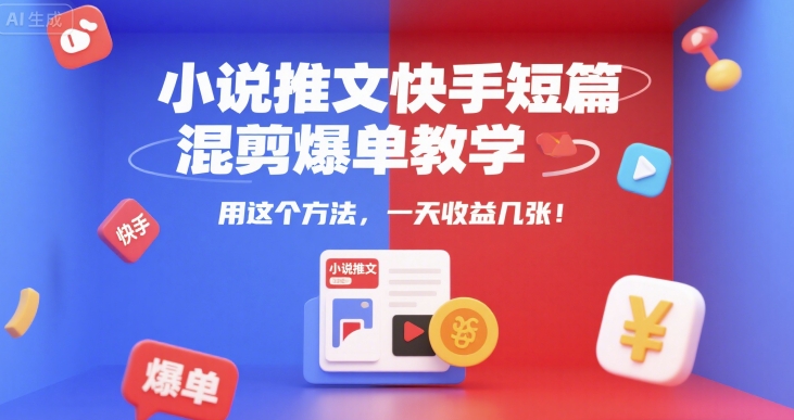 小说推文快手短篇混剪爆单教学，用这个方法，一天收益几张-副业网