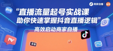 直播流量起号实战课，助你快速掌握抖音直播逻辑，高效启动商家自播-副业网