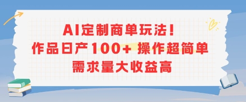 AI定制商单玩法，作品日产100+操作超简单，需求量大收益高-副业网