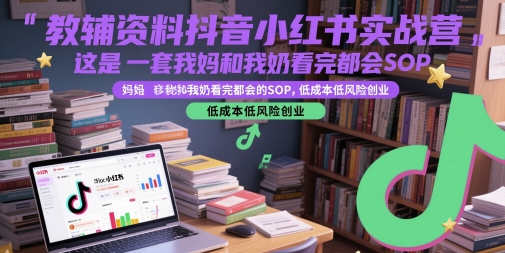 教辅资料抖音小红书实战营，这是一套我妈和我奶看完都会的SOP，低成本低风险创业(更新)-副业网
