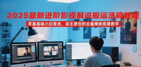 2025最新进阶影视解说搬运洗稿教程，零基础小白首选，自主原创的去重模板搭建教学-副业网