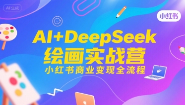AI+DeepSeek绘画实战营，小红书商业变现全流程-副业网