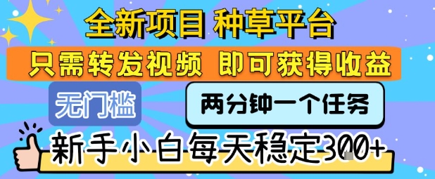 全新项目 种草平台 只需要转发任务视频 即可获得收益 新手小白每天稳定3张+【揭秘】-副业网