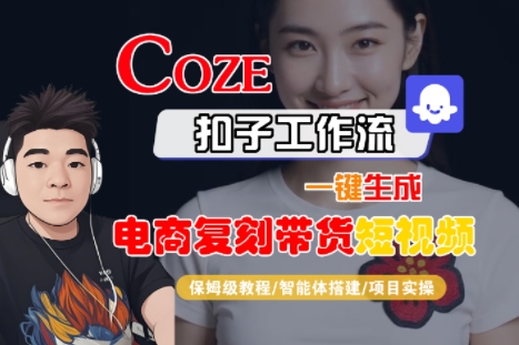 Coze扣子工作流一键生成电商复刻带货短视频，保姆级教程-智能体搭建-项目实操-副业网