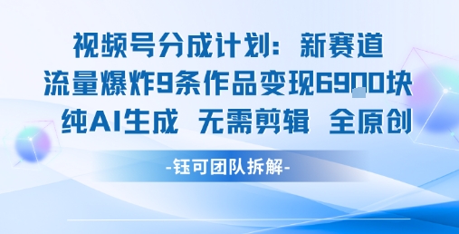 视频号新玩法 9条作品变现6.9k 纯AI生成无需剪辑全原创-副业网