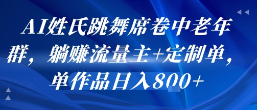 AI姓氏跳舞席卷中老年群，躺挣流量主+定制单，单作品日入8张-副业网