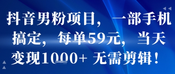 抖音男粉项目，一部手机搞定，每单59米，当天变现1k+  无需剪辑-副业网