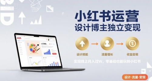 小红书运营设计博主独立变现，实现线上月入过W，零基础也能玩转小红书-副业网