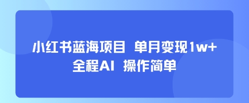 小红书蓝海项目 单月变现1w+ 全程AI 操作简单-副业网