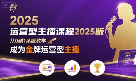 运营型主播课程2025版，从0到1教你成为金牌运营型主播-副业网