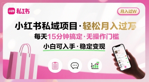 小红书私域项目 月入过W非常轻松 每天15分钟即可搞定，无任何操作门槛，小白可入手-副业网