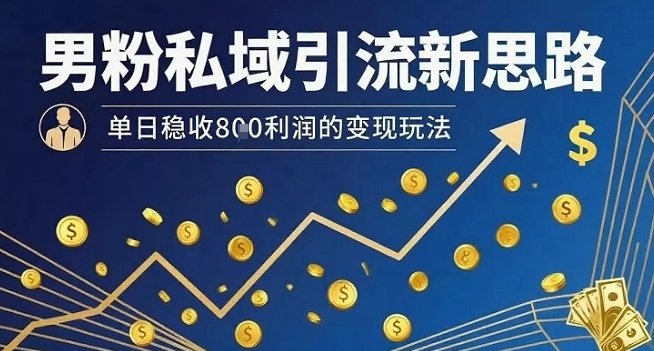 男粉私域引流新思路，单日稳收8张利润的变现玩法-副业网