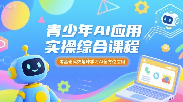 青少年AI应用实操综合课程，零基础高效趣味学习AI全方位应用-副业网