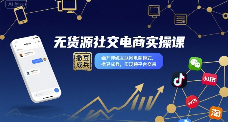 无货源社交电商实操课，绕开传统互联网电商模式，撒豆成兵，实现跨平台交易-副业网