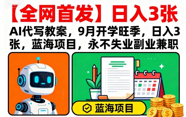 【全网首发】AI代写教案，9月开学旺季，日入3张，蓝海项目，永不失业副业兼职-副业网