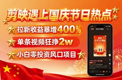 剪映遇上国庆热点，拉新收益暴增400%，单条视频狂挣2W+，无需剪辑基础，几分钟一条作品-副业网