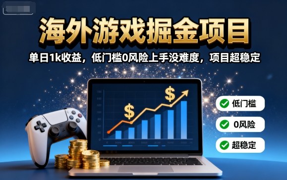 海外游戏掘金项目：单日1k收益，低门槛0风险上手没难度，项目超稳定【揭秘】-副业网