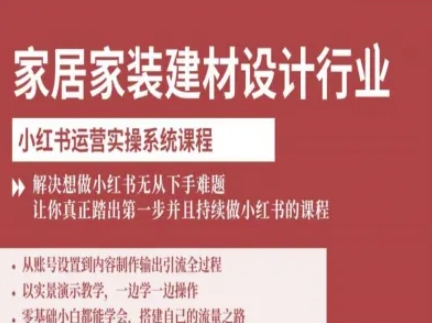 家居家装建材设计行业小红书运营实操系统课程，解决想做小红书无从下手难题让你真正踏出第一步-副业网
