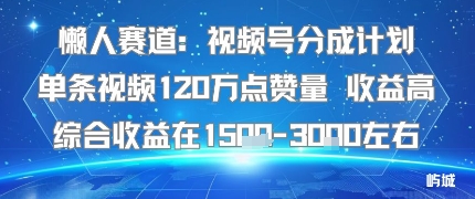 懒人赛道：视频号分成计划单条视频120W点赞量 收益高综合收益在1.5K左右-副业网