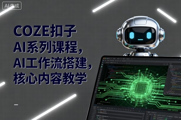 COZE扣子AI系列课程，AI工作流搭建，核心内容教学-副业网