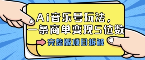 Ai音乐号玩法，多平台几十万粉，一条商单变现5位数，完整版项目拆解-副业网