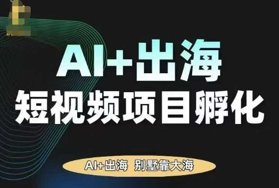 AI·TikTok AI+出海短视频项目孵化，陪你从0-1借助AI实现出海变现-副业网