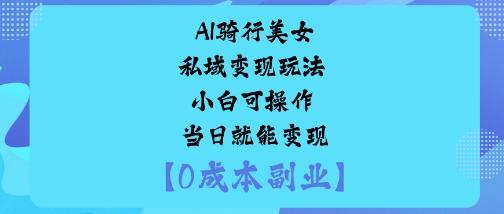 AI骑行美女私域变现玩法小白可操作当日就能变现-副业网
