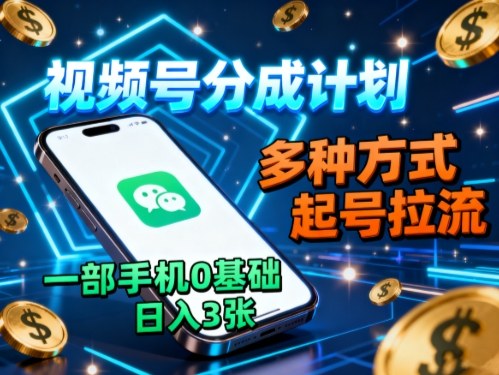 视频号分成计划，多种方式起号拉流，一部手机0基础日入3张-副业网
