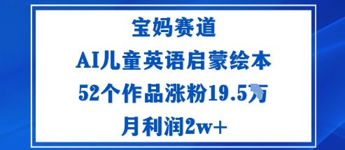 宝妈赛道：AI儿童英语启蒙绘本52个作品涨粉19.5W月利润2w+-副业网