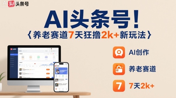 AI头条号，7天狂撸2k+，做养老赛道，新风口新玩法-副业网