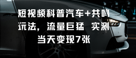 短视频科普汽车+共鸣玩法，流量巨猛实测当天变现7张-副业网
