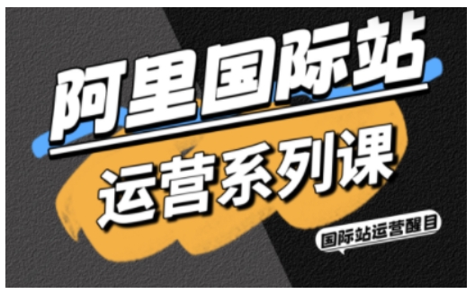 阿里国际站运营系列课，涵盖精准引流、直通车与全站推实战SOP，搭配AI效率工具包与高阶增长玩法-副业网