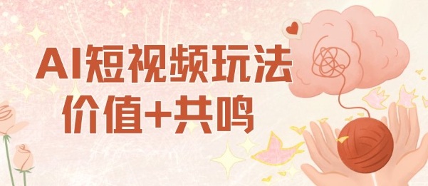 AI短视频玩法，价值+共鸣玩法，单号每天收益7张小白可玩，操作简单-副业网