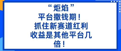 “炬焰”：平台撒钱期！抓住新赛道红利，5分钟二创内容，收益是其他平台几倍！-副业网