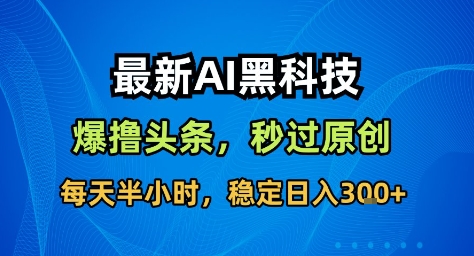 最新AI黑科技撸头条收益软件，无需指令，原创度直接拉满，每日稳定收益3张【揭秘】-副业网