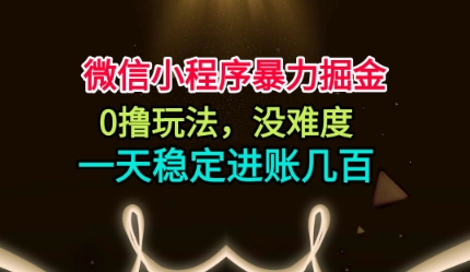 微信小程序暴力掘金，0撸玩法，没难度，一天稳定进账几张【揭秘】-副业网