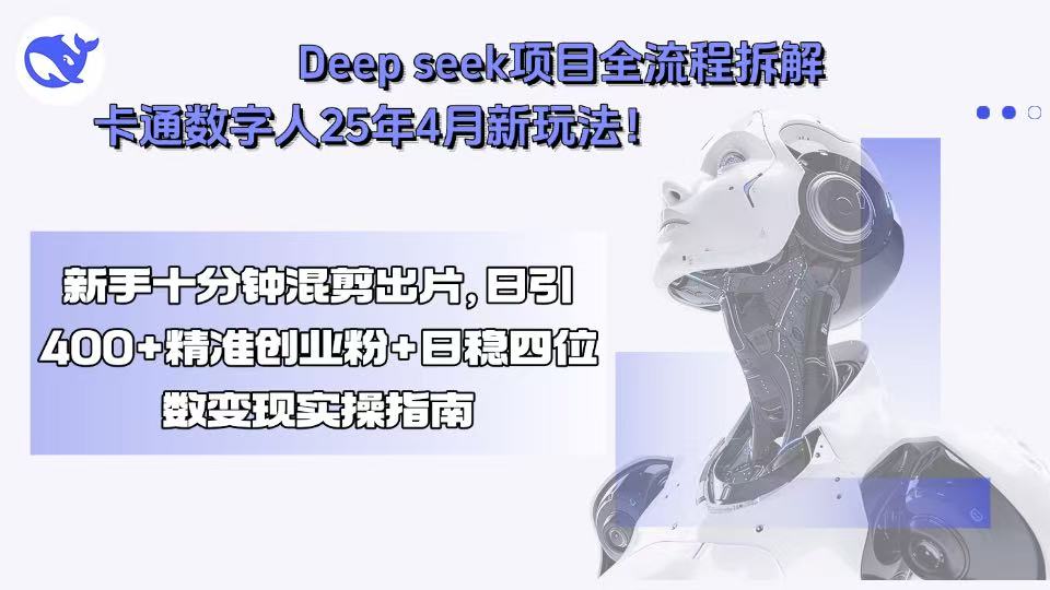 Deep seek项目全流程拆解+卡通数字人25年4月新玩法！新手十分钟混剪出…-副业网