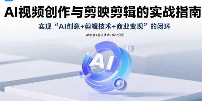 AI视频创作与剪映剪辑的实战指南，实现AI创意+剪辑技术+商业变现的闭环-副业网