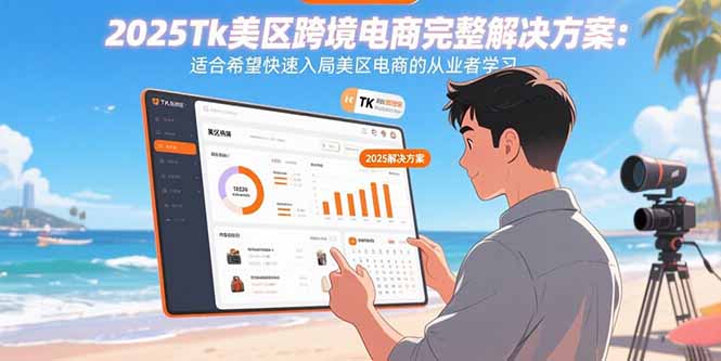 2025Tk美区跨境电商完整解决方案：适合希望快速入局美区电商的从业者学习-副业网