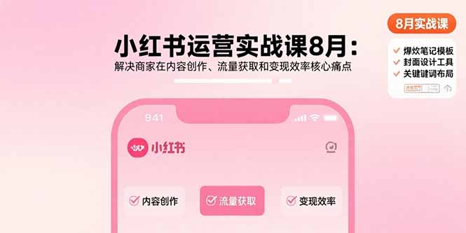 小红书运营实战课8月：解决商家在内容创作、流量获取和变现效率核心痛点-副业网