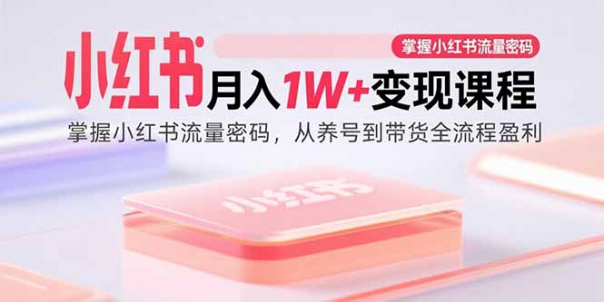小红书月入1W+变现课程：掌握小红书流量密码，从养号到带货全流程盈利-副业网