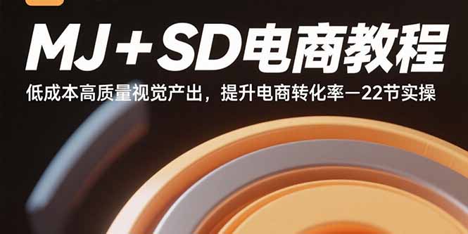 MJ+SD电商教程：低成本高质量视觉产出，提升电商转化率-22节实操-副业网