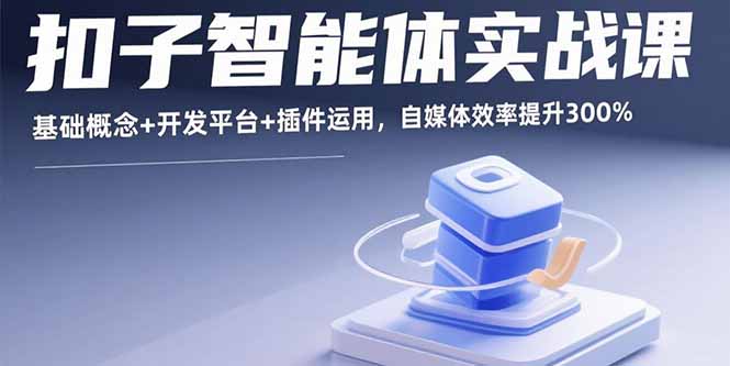 扣子智能体实战课，基础概念+开发平台+插件运用，自媒体效率提升300%-副业网