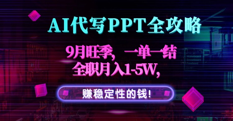 AI代写PPT全攻略，9月旺季，一单一结，全职月入1-5W，赚稳定性的钱！-副业网