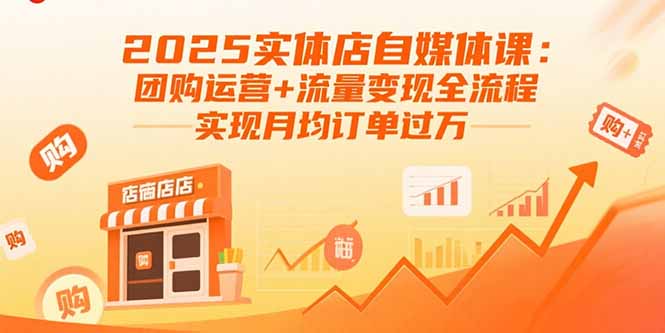 2025实体店自媒体课：团购运营+流量变现全流程，实现月均订单过万-副业网