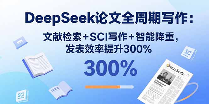 DeepSeek论文全周期写作：文献检索+SCI写作+智能降重，发表效率提升300%-副业网