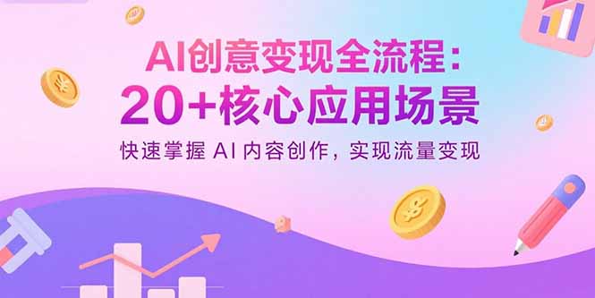 AI创意变现全流程：20+核心应用场景，快速掌握AI内容创作，实现流量变现-副业网